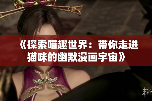 《探索喵趣世界：带你走进猫咪的幽默漫画宇宙》