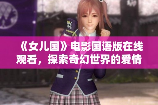 《女儿国》电影国语版在线观看，探索奇幻世界的爱情故事
