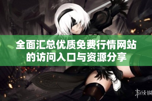 全面汇总优质免费行情网站的访问入口与资源分享