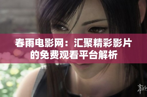 春雨电影网：汇聚精彩影片的免费观看平台解析