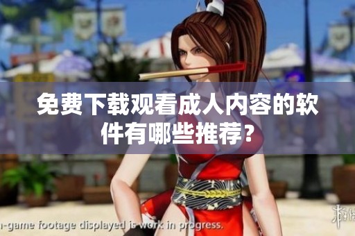 免费下载观看成人内容的软件有哪些推荐？