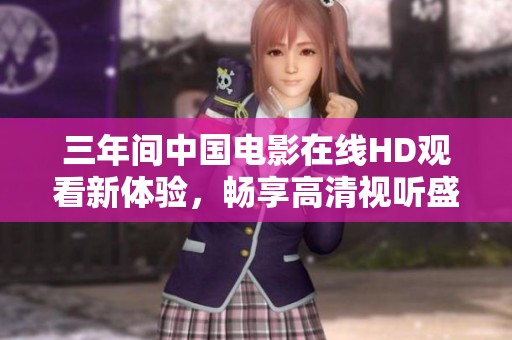 三年间中国电影在线HD观看新体验，畅享高清视听盛宴