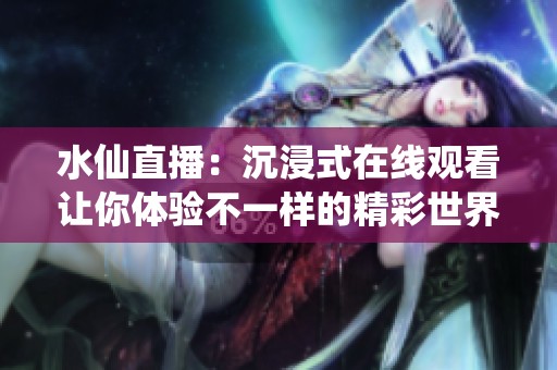 水仙直播：沉浸式在线观看让你体验不一样的精彩世界