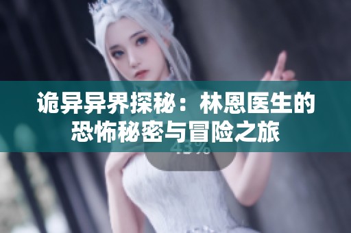 诡异异界探秘：林恩医生的恐怖秘密与冒险之旅