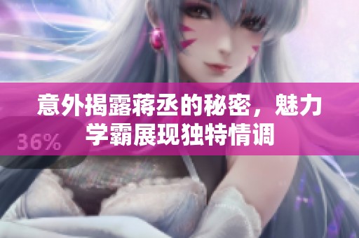 意外揭露蒋丞的秘密，魅力学霸展现独特情调