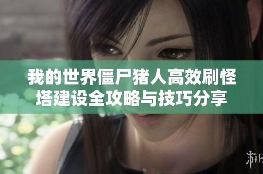 我的世界僵尸猪人高效刷怪塔建设全攻略与技巧分享