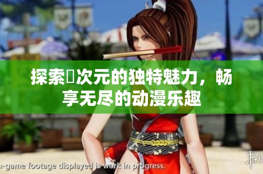 探索囧次元的独特魅力，畅享无尽的动漫乐趣