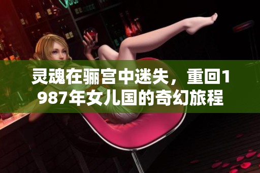 灵魂在骊宫中迷失，重回1987年女儿国的奇幻旅程