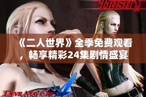 《二人世界》全季免费观看，畅享精彩24集剧情盛宴
