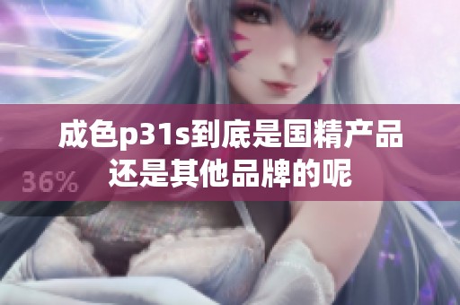 成色p31s到底是国精产品还是其他品牌的呢