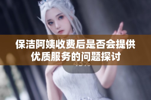 保洁阿姨收费后是否会提供优质服务的问题探讨