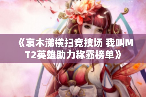 《哀木涕横扫竞技场 我叫MT2英雄助力称霸榜单》