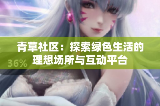 青草社区：探索绿色生活的理想场所与互动平台