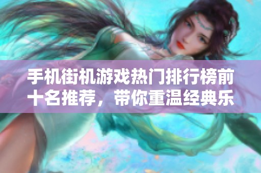 手机街机游戏热门排行榜前十名推荐，带你重温经典乐趣