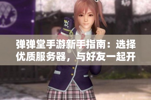 弹弹堂手游新手指南：选择优质服务器，与好友一起开启冒险旅程