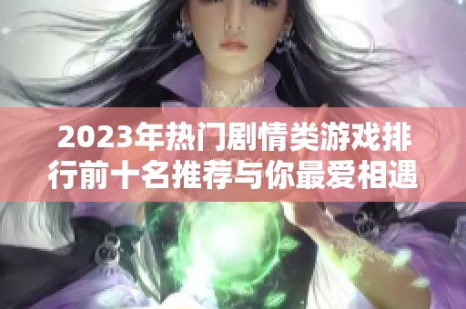 2023年热门剧情类游戏排行前十名推荐与你最爱相遇
