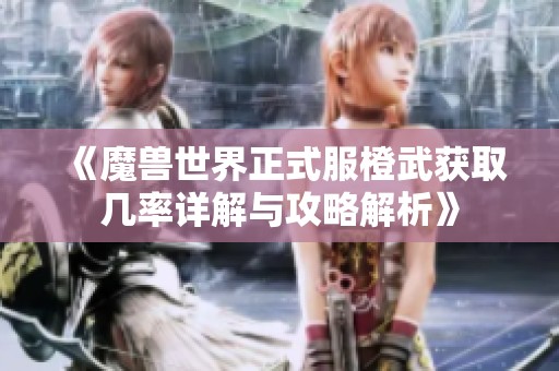 《魔兽世界正式服橙武获取几率详解与攻略解析》