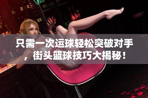 只需一次运球轻松突破对手，街头篮球技巧大揭秘！