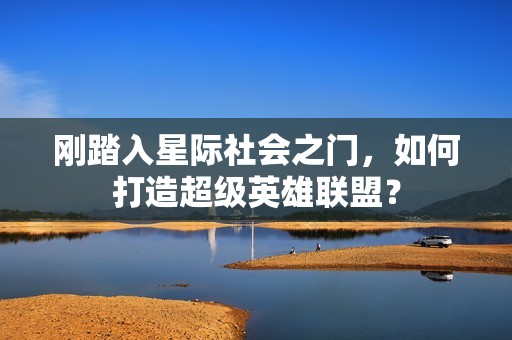 刚踏入星际社会之门，如何打造超级英雄联盟？
