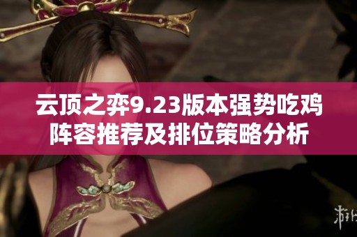 云顶之弈9.23版本强势吃鸡阵容推荐及排位策略分析