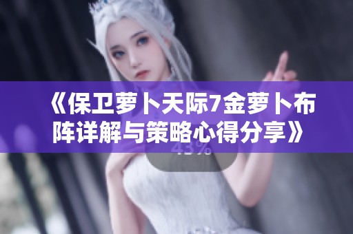 《保卫萝卜天际7金萝卜布阵详解与策略心得分享》