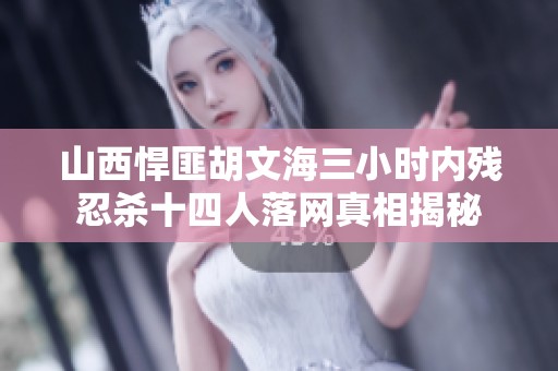 山西悍匪胡文海三小时内残忍杀十四人落网真相揭秘