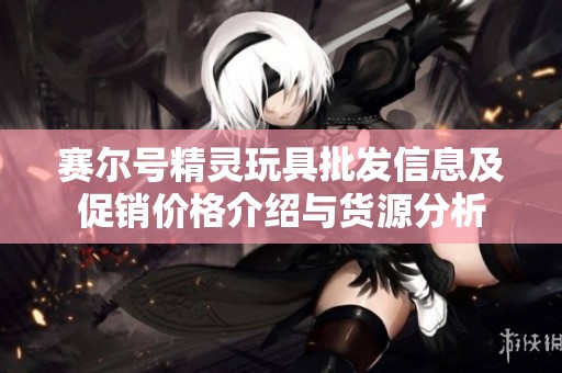 赛尔号精灵玩具批发信息及促销价格介绍与货源分析