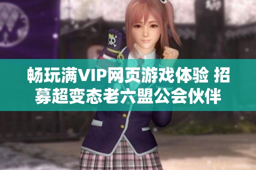 畅玩满VIP网页游戏体验 招募超变态老六盟公会伙伴