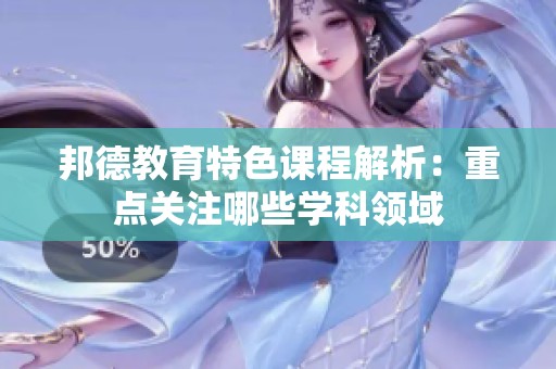邦德教育特色课程解析：重点关注哪些学科领域