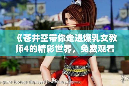 《苍井空带你走进爆乳女教师4的精彩世界，免费观看》