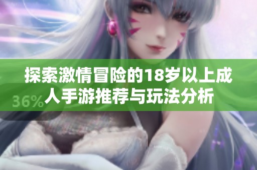 探索激情冒险的18岁以上成人手游推荐与玩法分析
