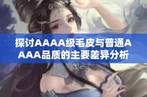 探讨AAAA级毛皮与普通AAAA品质的主要差异分析