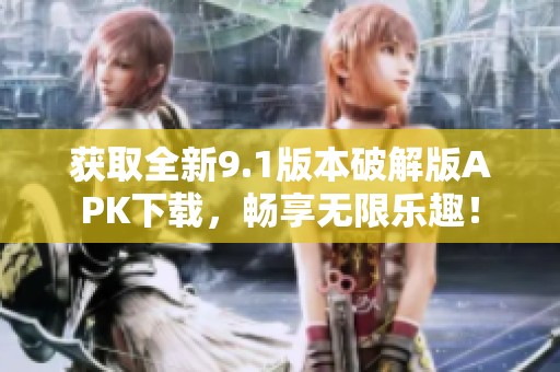 获取全新9.1版本破解版APK下载，畅享无限乐趣！
