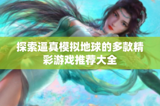 探索逼真模拟地球的多款精彩游戏推荐大全
