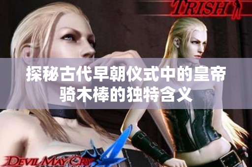 探秘古代早朝仪式中的皇帝骑木棒的独特含义