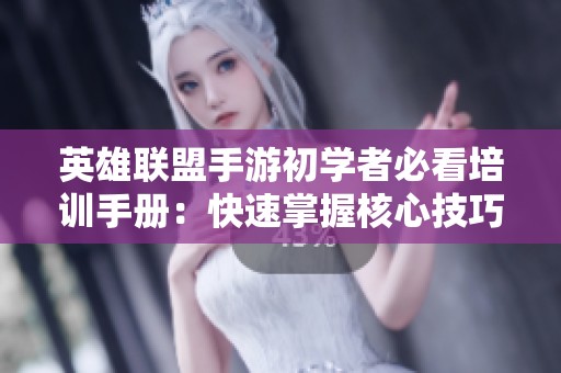 英雄联盟手游初学者必看培训手册：快速掌握核心技巧与战术攻略