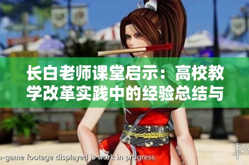 长白老师课堂启示：高校教学改革实践中的经验总结与思考
