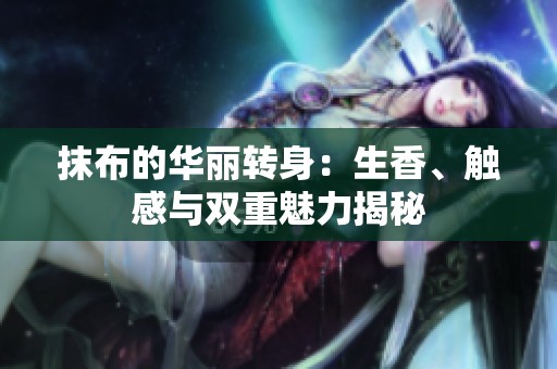 抹布的华丽转身：生香、触感与双重魅力揭秘