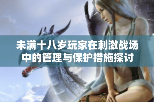 未满十八岁玩家在刺激战场中的管理与保护措施探讨