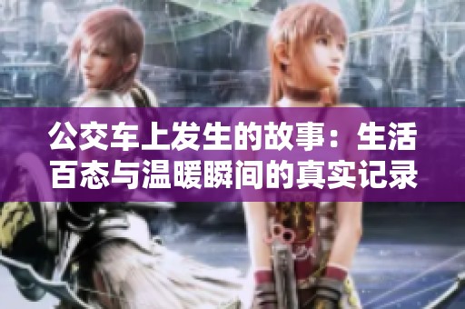 公交车上发生的故事：生活百态与温暖瞬间的真实记录