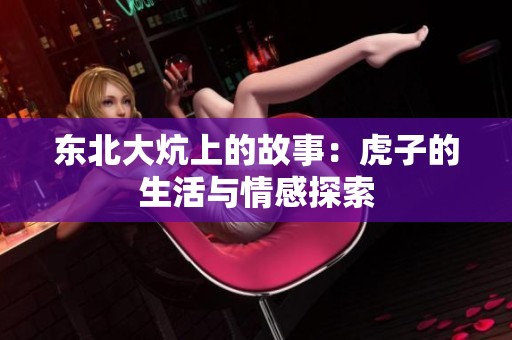 东北大炕上的故事：虎子的生活与情感探索