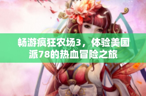 畅游疯狂农场3，体验美国派78的热血冒险之旅
