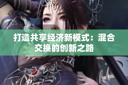 打造共享经济新模式：混合交换的创新之路