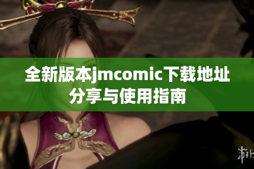 全新版本jmcomic下载地址分享与使用指南