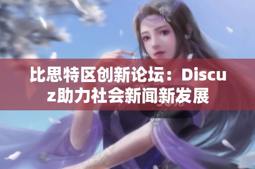比思特区创新论坛：Discuz助力社会新闻新发展