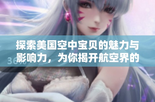 探索美国空中宝贝的魅力与影响力，为你揭开航空界的秘密