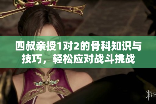 四叔亲授1对2的骨科知识与技巧，轻松应对战斗挑战