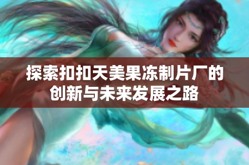 探索扣扣天美果冻制片厂的创新与未来发展之路