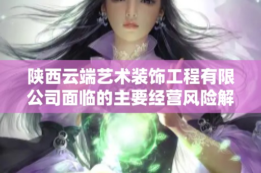 陕西云端艺术装饰工程有限公司面临的主要经营风险解析