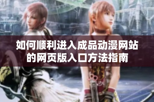 如何顺利进入成品动漫网站的网页版入口方法指南